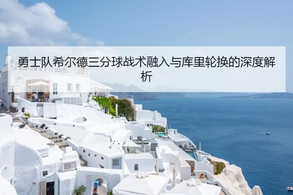 勇士队希尔德三分球战术融入与库里轮换的深度解析