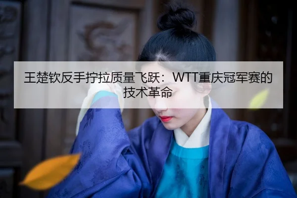 wang-chu-qin-fan-shou-ning-la-zhi-liang-fei-yue-chong-qing-guan-jun-sai-de-ji-shu-ge-ming-2-359.jpg