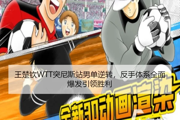 王楚钦WTT突尼斯站男单逆转，反手体系全面爆发引领胜利