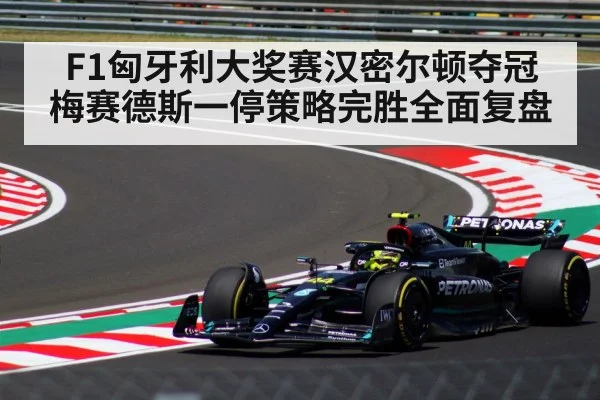 F1匈牙利大奖赛汉密尔顿夺冠 梅赛德斯一停策略完胜全面复盘